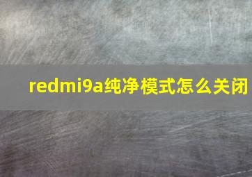 redmi9a纯净模式怎么关闭