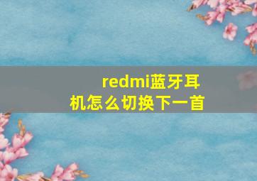 redmi蓝牙耳机怎么切换下一首