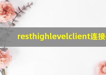 resthighlevelclient连接es