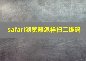 safari浏览器怎样扫二维码