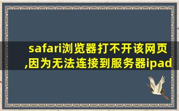 safari浏览器打不开该网页,因为无法连接到服务器ipad