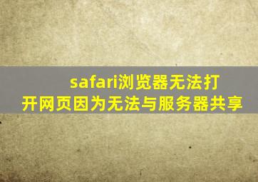 safari浏览器无法打开网页因为无法与服务器共享