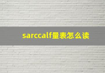 sarccalf量表怎么读