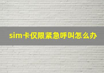 sim卡仅限紧急呼叫怎么办