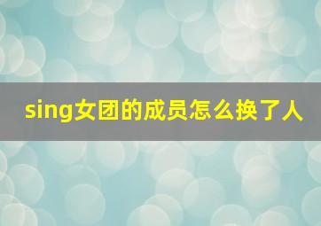 sing女团的成员怎么换了人