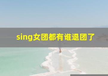 sing女团都有谁退团了