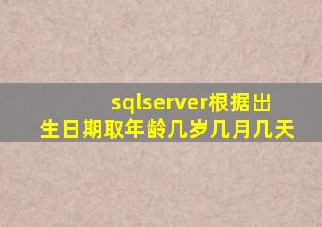 sqlserver根据出生日期取年龄几岁几月几天