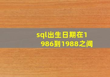 sql出生日期在1986到1988之间