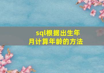 sql根据出生年月计算年龄的方法