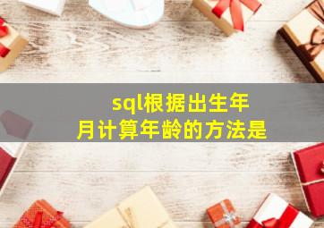 sql根据出生年月计算年龄的方法是