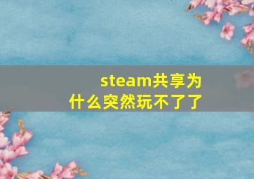 steam共享为什么突然玩不了了