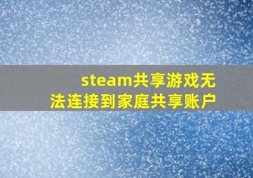 steam共享游戏无法连接到家庭共享账户