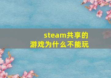 steam共享的游戏为什么不能玩