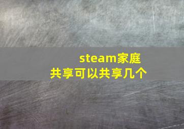 steam家庭共享可以共享几个