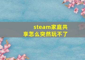 steam家庭共享怎么突然玩不了