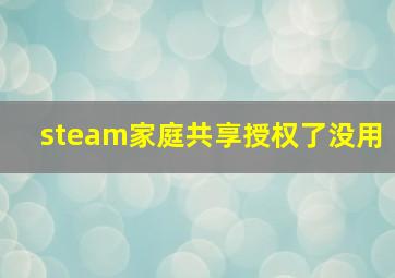 steam家庭共享授权了没用