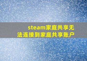 steam家庭共享无法连接到家庭共享账户