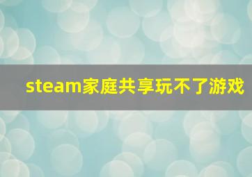 steam家庭共享玩不了游戏