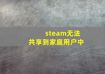 steam无法共享到家庭用户中