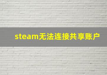 steam无法连接共享账户