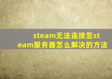 steam无法连接至steam服务器怎么解决的方法