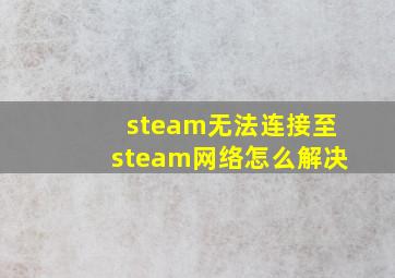 steam无法连接至steam网络怎么解决