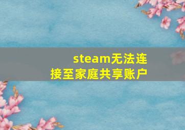 steam无法连接至家庭共享账户