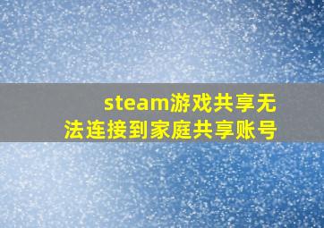 steam游戏共享无法连接到家庭共享账号