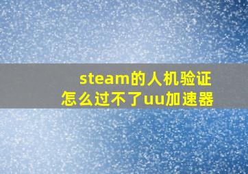 steam的人机验证怎么过不了uu加速器