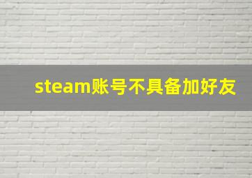 steam账号不具备加好友