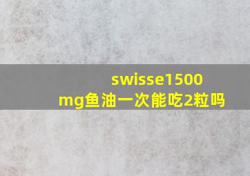 swisse1500mg鱼油一次能吃2粒吗