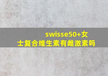 swisse50+女士复合维生素有雌激素吗