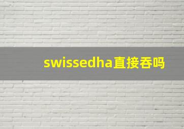 swissedha直接吞吗