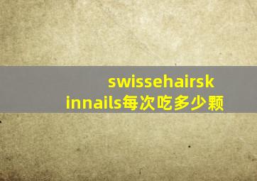 swissehairskinnails每次吃多少颗