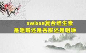 swisse复合维生素是咀嚼还是吞服还是咀嚼