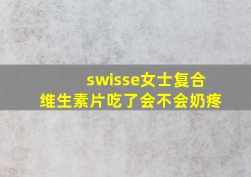 swisse女士复合维生素片吃了会不会奶疼