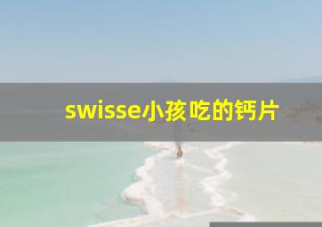 swisse小孩吃的钙片