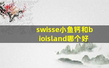 swisse小鱼钙和bioisland哪个好