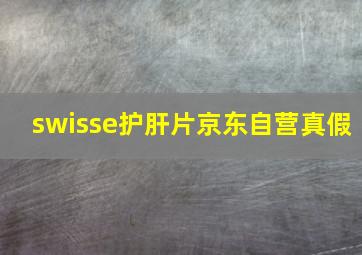 swisse护肝片京东自营真假