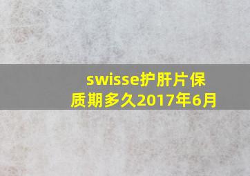 swisse护肝片保质期多久2017年6月