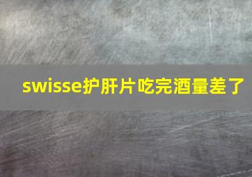 swisse护肝片吃完酒量差了