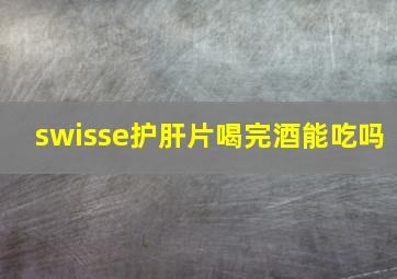 swisse护肝片喝完酒能吃吗