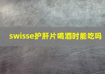 swisse护肝片喝酒时能吃吗