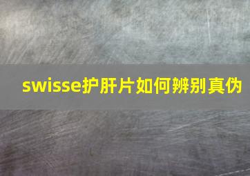 swisse护肝片如何辨别真伪