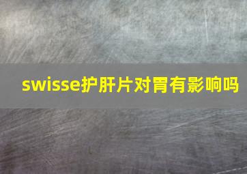 swisse护肝片对胃有影响吗