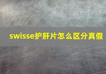 swisse护肝片怎么区分真假