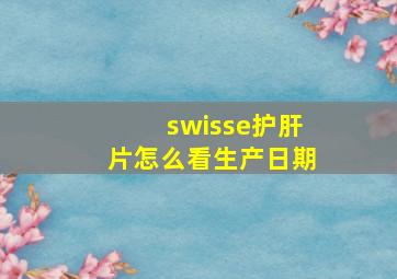 swisse护肝片怎么看生产日期