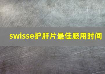 swisse护肝片最佳服用时间