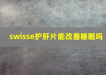 swisse护肝片能改善睡眠吗