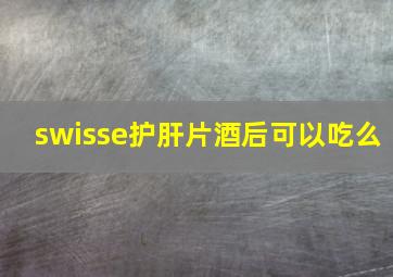 swisse护肝片酒后可以吃么